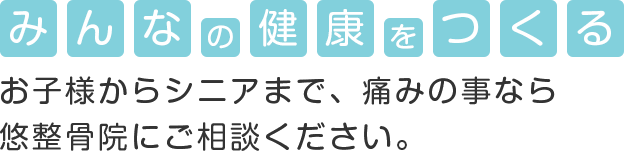 みんなの健康をつくる取手の整骨院 お子様からシニアまで、痛みの事なら悠整骨院にお任せください。